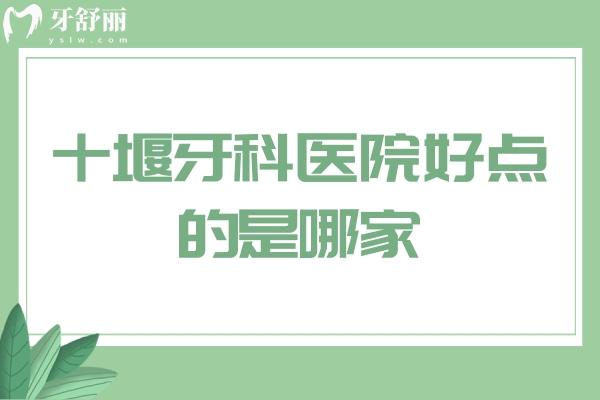 十堰牙科医院好点的是哪家