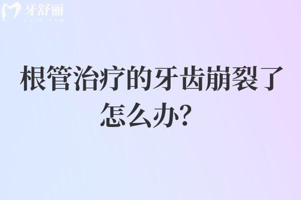 根管治疗的牙齿崩裂了怎么办？崩裂原因+解决方法等详细分享