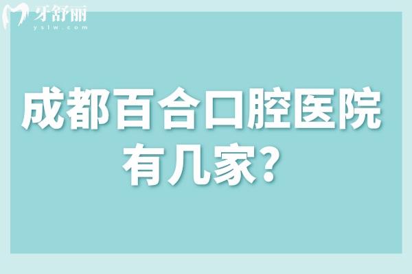 成都百合口腔医院有几家?武侯区2家高新区1家分享地址/路线/价格表