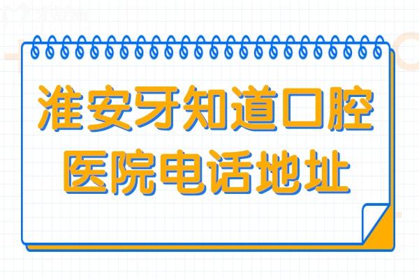 【一键查询】淮安牙知道口腔医院电话+地址+医生简介+营业时间+收费标准