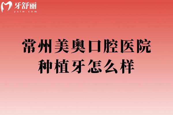 常州美奥口腔医院种植牙怎么样