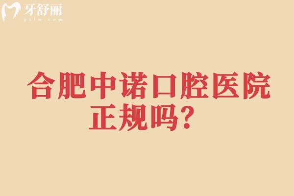 合肥中诺口腔医院正规吗？从简介、资质、医生、服务、设备等方面分享