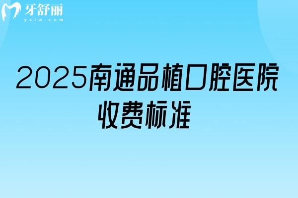 2025南通品植口腔医院收费标准：补牙/拔牙/种植牙/牙齿矫正/镶牙收费不高+地址
