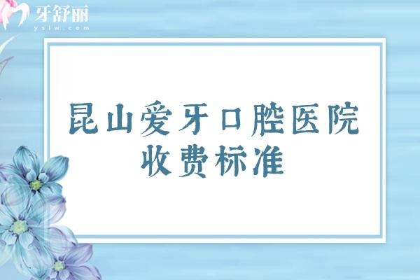 昆山爱牙口腔医院收费标准