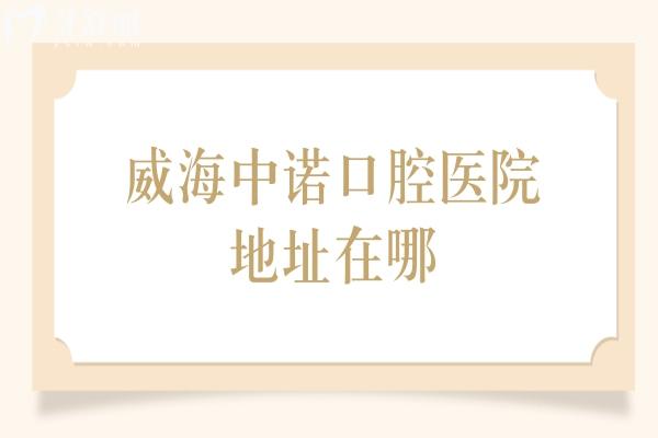 威海中诺口腔医院地址在哪