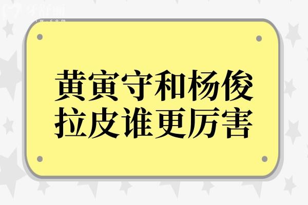 黄寅守和杨俊拉皮谁更牛?从技术特点到口碑评价多方位对比