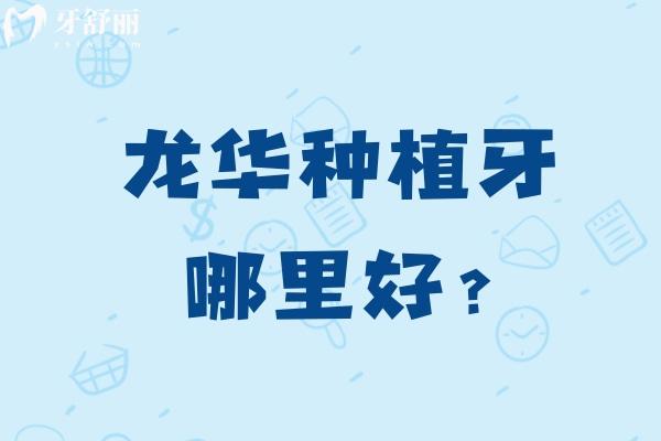 龙华种植牙哪里好?一览深圳龙华区种植牙医院排名榜前十名有哪些?