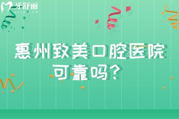 惠州致美口腔医院可靠吗？靠谱牙科，分享六家门店以及医院简介价目表等