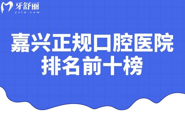 嘉兴正规口腔医院排名前十榜!想找嘉兴看牙口碑好还不贵的牙科直接选不会错