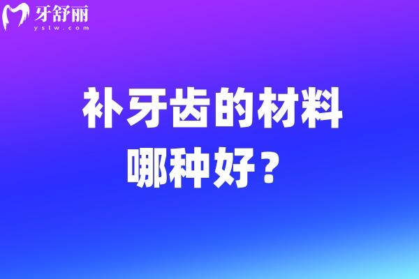 补牙齿的材料哪种好？补牙什么材质好又实惠帮你做出明智选择！