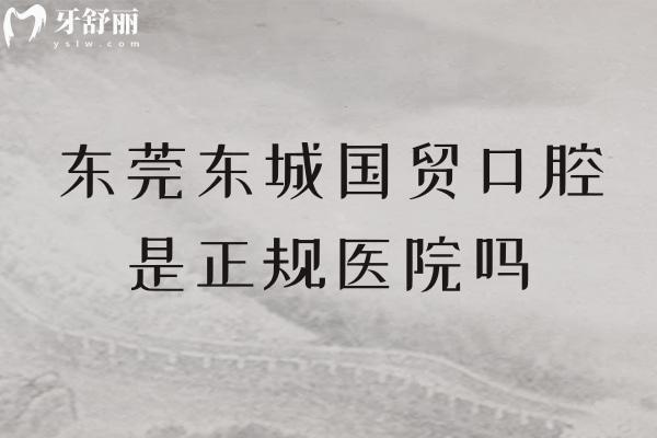 东莞东城国贸口腔是正规医院吗