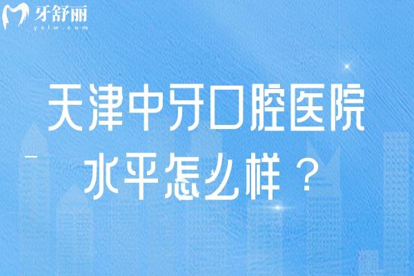 天津中牙口腔医院水平怎么样？看牙水平好/医院实力强/看牙性价比高
