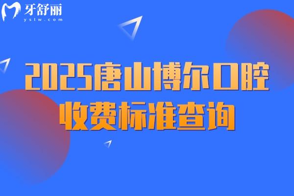 2025唐山博尔口腔收费标准查询，补牙128+矫正6888+种植牙2588+等