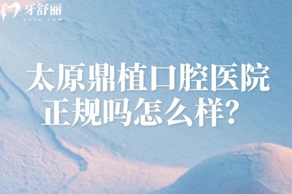 太原鼎植口腔医院正规吗怎么样？从医院简介、收费标准、地址等方面分享