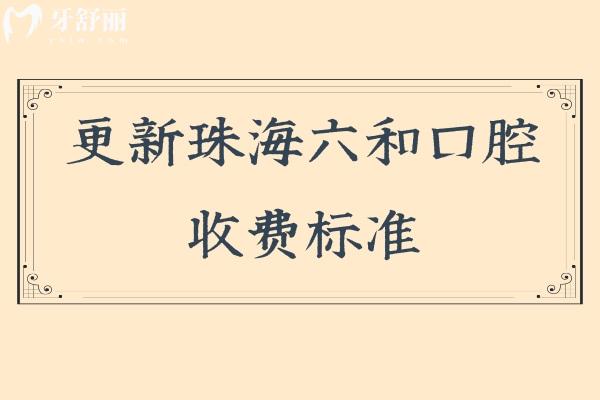 更新珠海六和口腔收费标准，补牙、拔牙、种植牙、牙齿矫正、镶牙等多种口腔服务