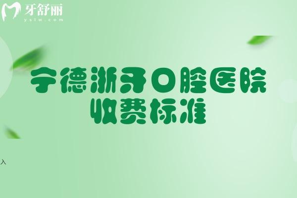 宁德浙牙口腔医院收费标准，矫正6000+种牙2000+补牙180+贴面248+等
