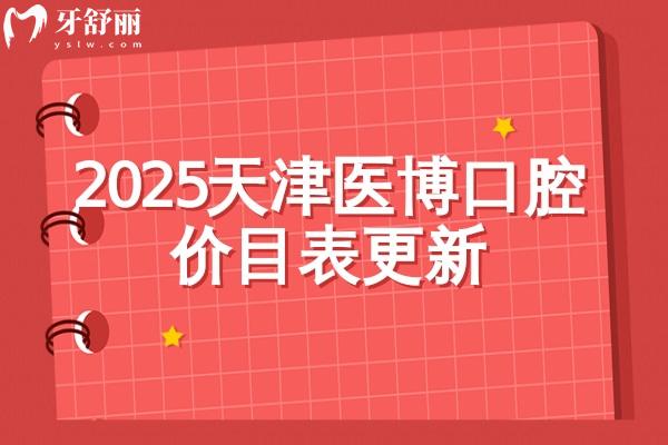 2025天津医博口腔价目表更新，补牙拔牙根管矫正种植价格表