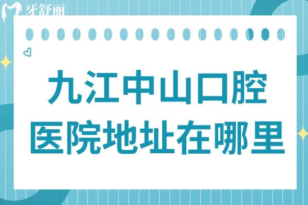 九江中山口腔医院地址在哪里?总院(九龙街)+分院来院路线+营业时间+医生介绍别错过