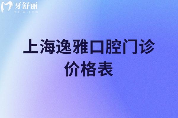 上海逸雅口腔门诊部价格表查询:ITI种植牙4995+隐形矫正35795+补牙282+收费不贵服务好