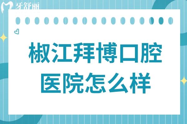 椒江拜博口腔医院怎么样?连锁资质正规,种植牙/正畸技术稳口碑好,地址在工人东路
