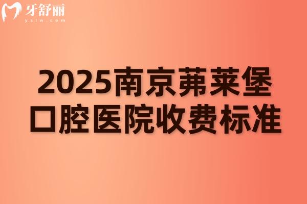 2025南京茀莱堡口腔医院收费标准，种牙1980+矫正6600+补牙140+等