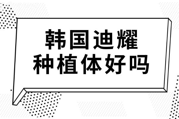 韩国迪耀种植体好吗?与奥齿泰、登腾相比哪个更好