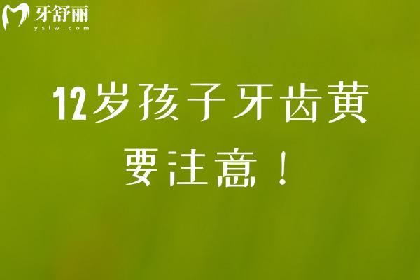 12岁孩子牙齿黄要注意！外源性和内源性两种情况要分清