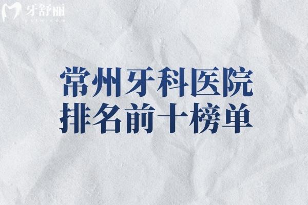 常州牙科医院排名前十榜单出炉!均是常州出名的口腔医院技术可靠价格透明