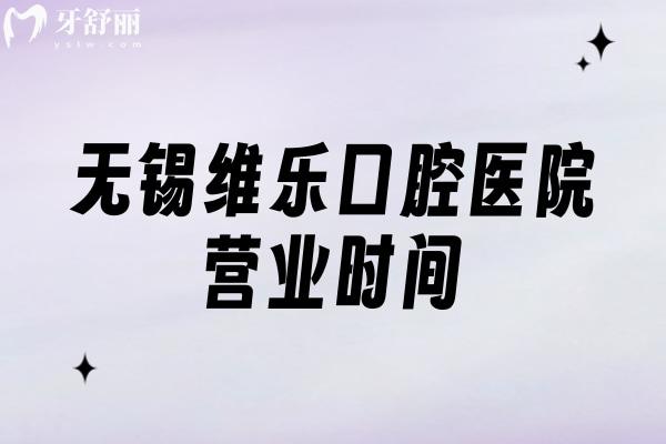 无锡维乐口腔医院营业时间，六家门店地址+营业时间+医院简介价目表查看