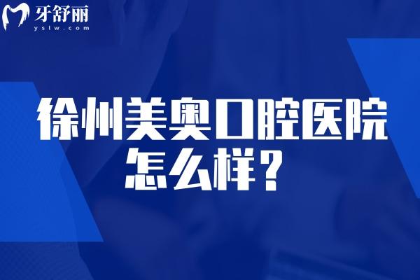 徐州美奥口腔医院怎么样？连锁牙科资质正规可靠技术服务双在线