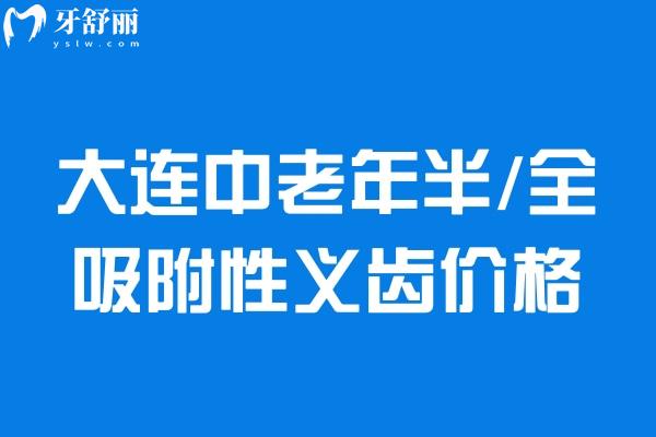 大连中老年半/全吸附性义齿价格一览表