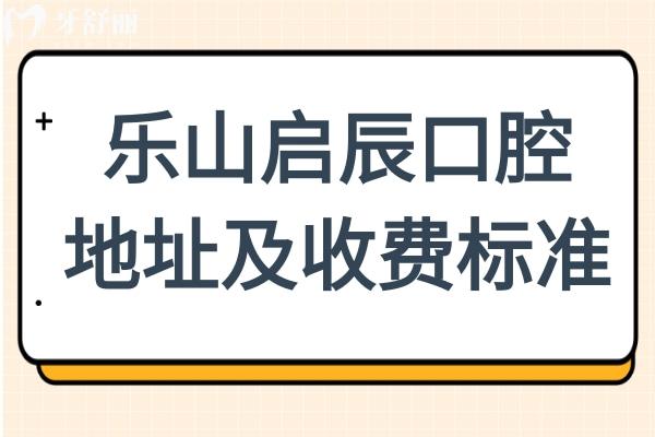 乐山启辰口腔地址+2025收费标准:种植牙3780元起、牙齿矫正2219元起、全瓷牙999元起