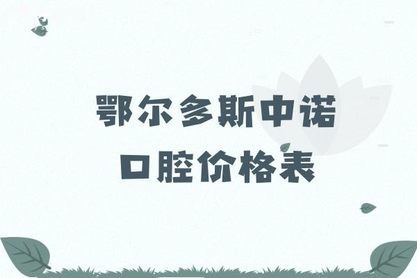 鄂尔多斯中诺口腔价格表