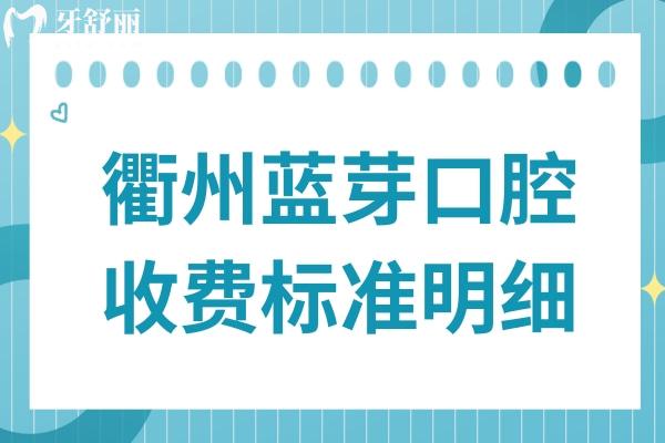 【衢州蓝芽口腔2025收费标准】种植牙低至3500元起,正畸/补牙价格透明不坑人