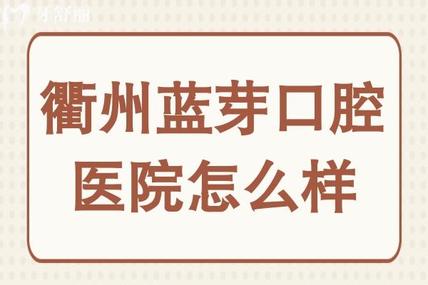 衢州蓝芽口腔怎么样?挺好的,医院简介