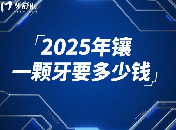 2025年镶一颗牙要多少钱？超全价格表+选材攻略（含活动/烤瓷/全瓷/种植牙对比）