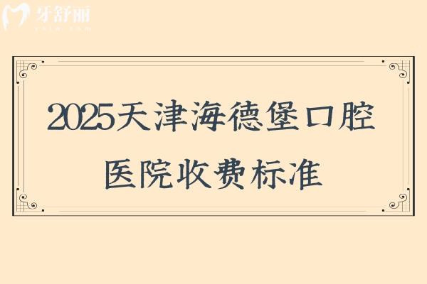 2025天津海德堡口腔医院收费标准，种植2980元起矫正8000元起补牙280元起等