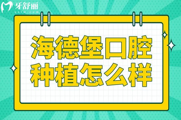 海德堡口腔种植怎么样?患者亲测:医生经验足+技术硬,售后完善无忧