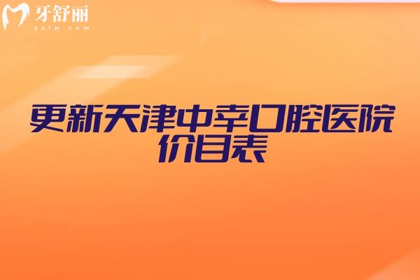 更新天津中幸口腔医院价目表，种牙2500+矫正6800+补牙150+等性价比高