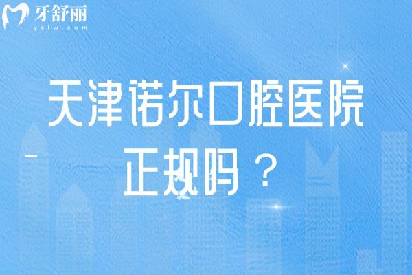天津诺尔口腔医院正规吗？正规牙科擅长矫正种植修复儿牙等在当地口碑好