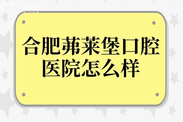 合肥茀莱堡口腔怎么样?多角度解析:正规资质/设备高端/医生经验足/市民信赖