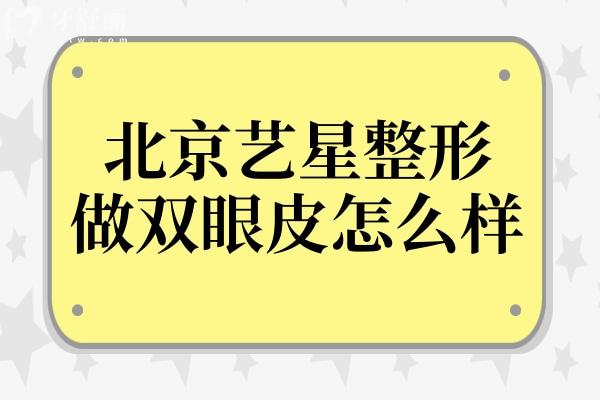 北京艺星做双眼皮怎么样?王博谦 “闭眼无痕”+ 王清峰微创技术获好评