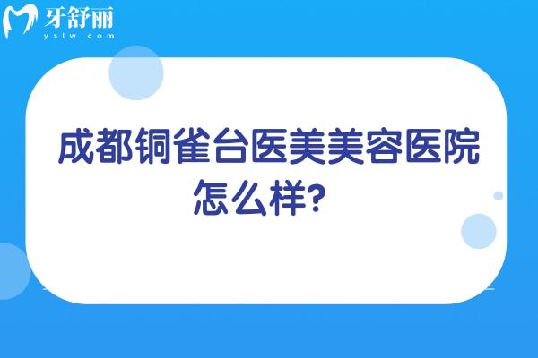 成都铜雀台医美美容医院怎么样？医生技术好擅长眼部/鼻部/脂肪等类型