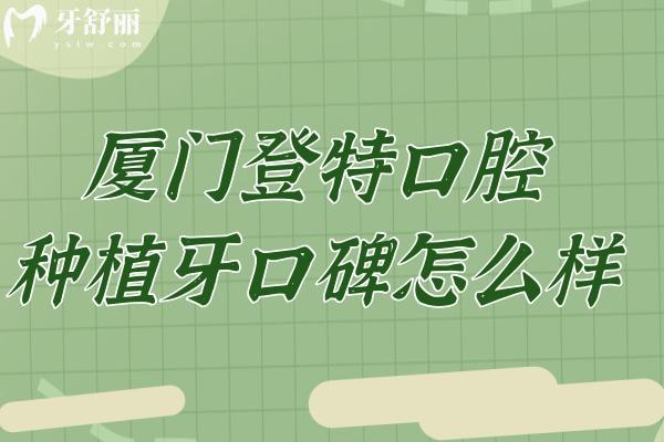 厦门登特口腔种植牙口碑怎么样