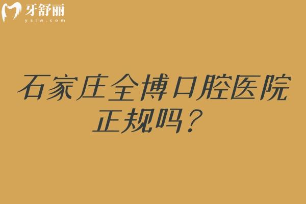 石家庄全博口腔医院正规吗？在当地口碑好认可度高
