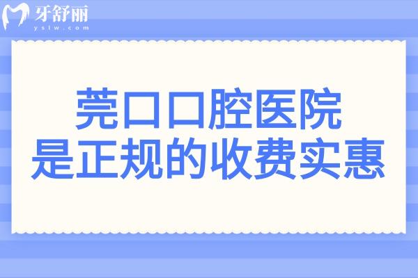 莞口口腔医院是正规的多少钱?附2025全新收费标准+医生介绍+口碑项目+患者评价等