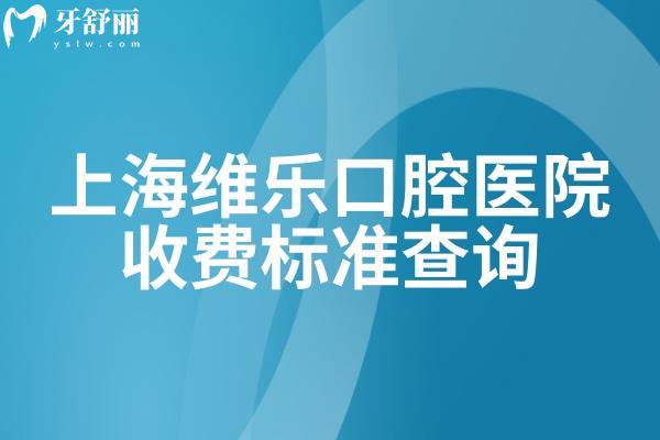 上海维乐口腔医院收费标准查询，补牙/拔牙/种植牙等多个项目附地址