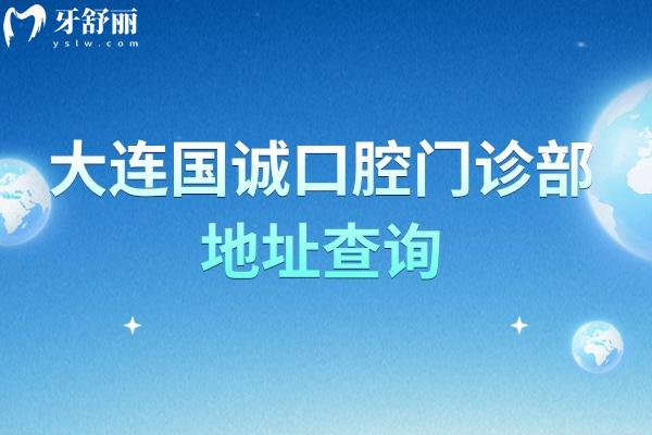 大连国诚口腔门诊部地址查询，地址+医院简介+收费标准分享