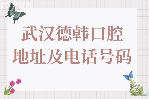 武汉德韩口腔总部(江汉区)+硚口/汉阳/武昌9家分院地址+电话预约+营业时间奉上
