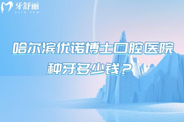 哈尔滨优诺博士口腔医院种牙多少钱？多种选择2000元一颗起/种牙技术靠谱